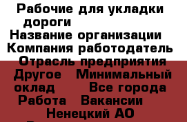 Рабочие для укладки дороги  apre2012@bk.ru › Название организации ­ Компания-работодатель › Отрасль предприятия ­ Другое › Минимальный оклад ­ 1 - Все города Работа » Вакансии   . Ненецкий АО,Великовисочное с.